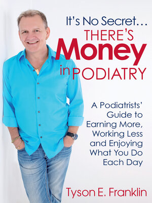 cover image of It's No Secret...There's Money in Podiatry: a Podiatrists' Guide to Earning More, Working Less and Enjoying What You Do